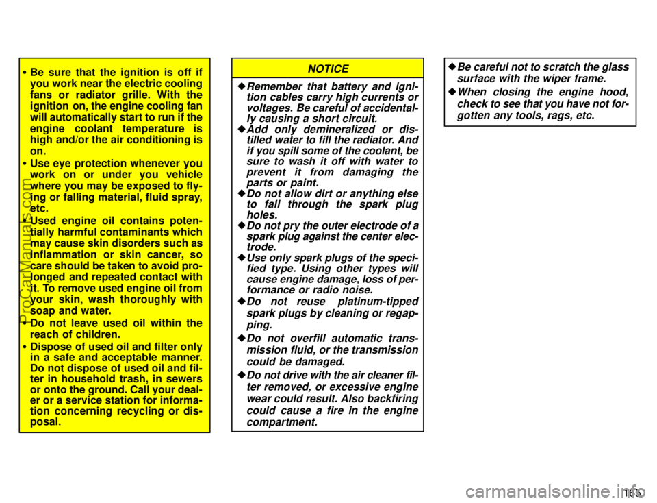 TOYOTA AVALON 1996  Owners Manual 165
Be sure that the ignition is off if
you work near the electric cooling
fans or radiator grille. With the
ignition   on, the engine cooling fan
will automatically start to run if the
engine coolan