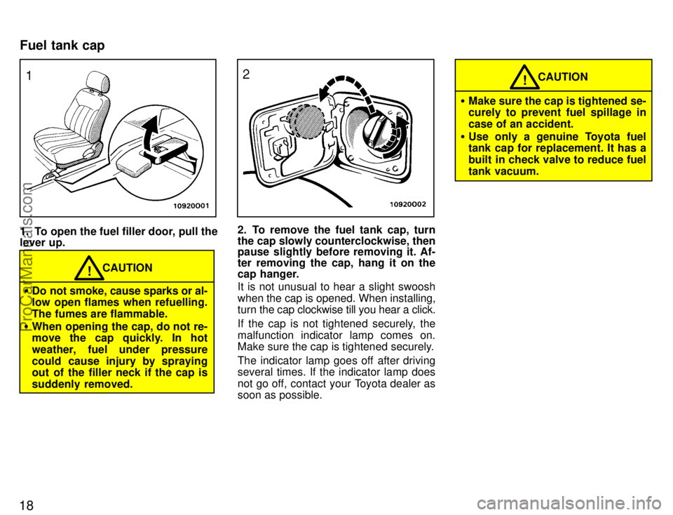 TOYOTA AVALON 1996 User Guide 18
1. To open the fuel filler door, pull the
lever up.
CAUTION!
Do not smoke, cause sparks or al-
low open flames when refuelling.
The fumes are flammable.
 When opening the cap, do not re-
move the