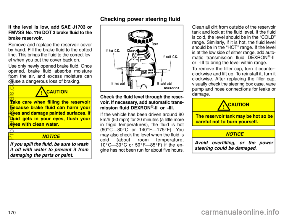 TOYOTA AVALON 1996  Owners Manual 170If the level is low, add SAE J1703 or
FMVSS  No. 116 DOT 3 brake fluid to the
brake reservoir.
Remove and replace the reservoir cover
by hand. Fill the brake fluid to the dotted
line. 
This brings 