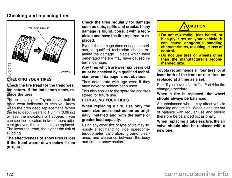 TOYOTA AVALON 1996  Owners Manual 172
CHECKING YOUR TIRES
Check the tire tread for the tread wear
indicators.  If the indicators show, re-
place the tires.
The tires on your Toyota  have  built-in
tread wear indicators to help you kno