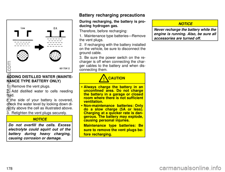 TOYOTA AVALON 1996  Owners Manual 178
ADDING DISTILLED WATER (MAINTE-
NANCE TYPE BATTERY ONLY)
1. Remove the vent plugs.
2. Add distilled water to cells needing
fluid.
If the side of your battery is covered,
check the water level by l