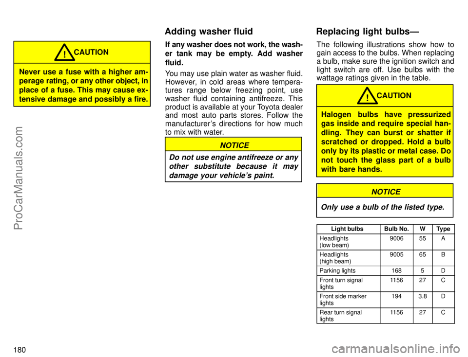 TOYOTA AVALON 1996  Owners Manual 180
Never use a fuse with a higher am-
perage rating, or any other object, in
place of a fuse. This may cause ex-
tensive damage and possibly a fire.CAUTION
!
If any washer does not work, the wash-
er