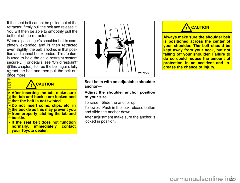 TOYOTA AVALON 1996 Owners Manual 27
If the seat belt cannot be pulled out of the
retractor, 
firmly pull the belt and release it.
You will then be able to smoothly pull the
belt out of the retractor.
When a passengers shoulder belt 