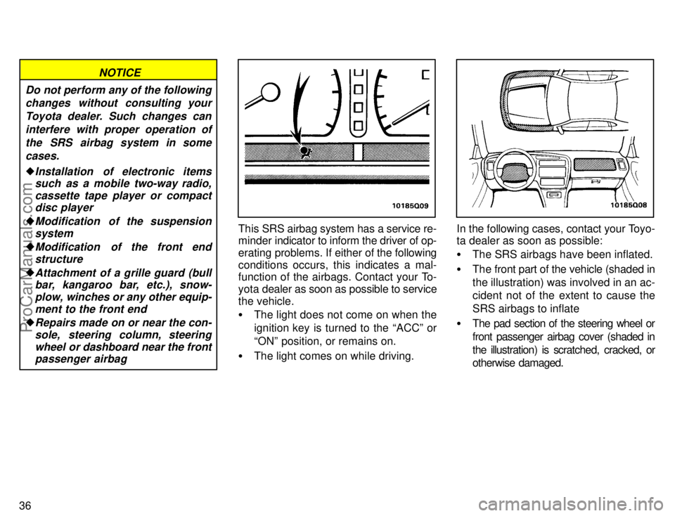 TOYOTA AVALON 1996  Owners Manual 36
Do not perform any of the followingchanges without consulting your
Toyota dealer. Such changes caninterfere with proper operation ofthe SRS airbag system in somecases.
Installation  of electronic 