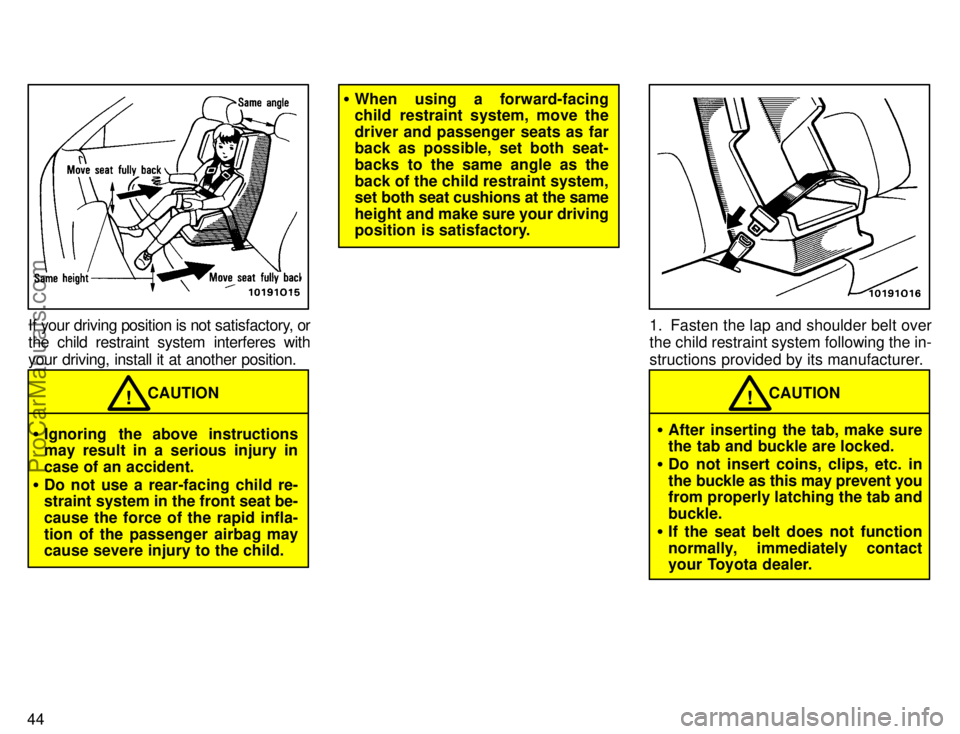 TOYOTA AVALON 1996 Service Manual 44
If your driving position is not satisfactory, or
the child restraint system interferes with
your driving, install it at another position.
CAUTION!
Ignoring  the above instructions
may result in a 