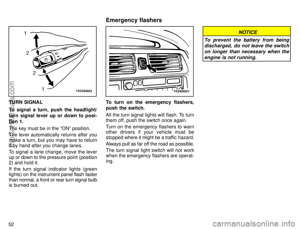 TOYOTA AVALON 1996 Workshop Manual 52
TURN SIGNAL
To signal a turn, push the headlight/
turn signal lever up or down to posi-
tion 1.
The key must be in the ONº position.
The lever automatically returns after you
make a turn, but you