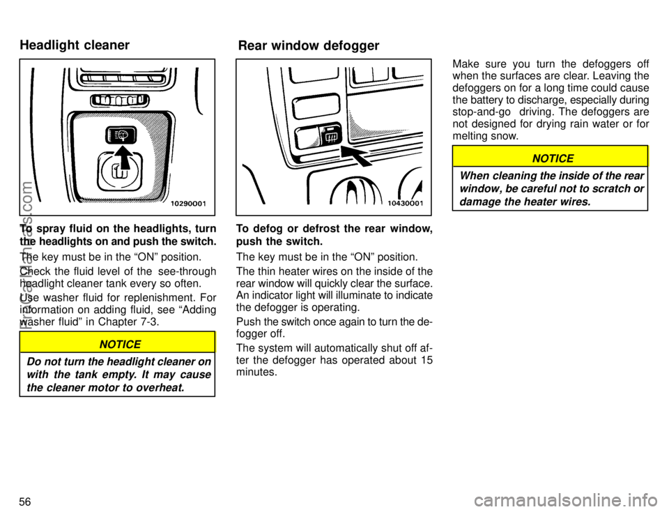 TOYOTA AVALON 1996  Owners Manual 56
To spray fluid on the headlights, turn
the headlights on and push the switch.
The key must be in the ONº position.
Check the fluid level of the  see-through
headlight cleaner tank every so often.