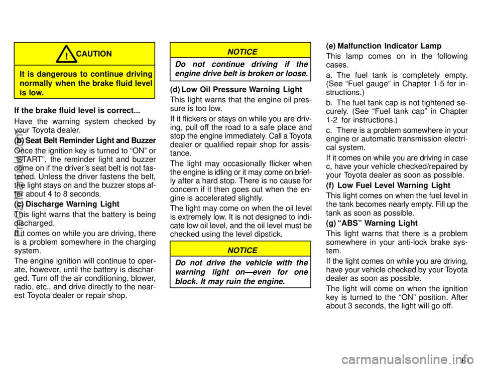 TOYOTA AVALON 1996 Repair Manual 61
It is dangerous to continue driving
normally when the brake fluid level
is low.CAUTION
!
If the brake fluid level is correct...
Have the warning system checked by
your Toyota dealer.
(b) Seat Belt 