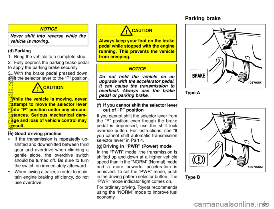 TOYOTA AVALON 1996  Owners Manual 67
NOTICE
Never shift into reverse while the vehicle is moving.
(d) Parking
1. Bring the vehicle to a complete stop.
2. Fully depress the parking brake pedal
to apply the parking brake securely.
3. Wi