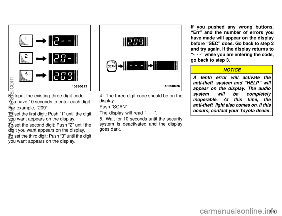 TOYOTA AVALON 1996  Owners Manual 95
3. Input the existing three-digit code.
You have 10 seconds to enter each digit.
For example, 209º:
To set the first digit: Push 1º until the digit
you want appears on the display.
To set the s
