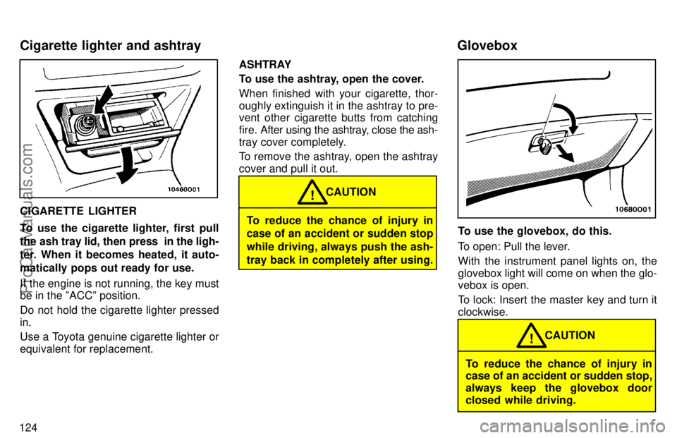 TOYOTA AVALON 1997  Owners Manual 124
CIGARETTE LIGHTER
To use the cigarette lighter, first pull
the ash tray lid, then press  in the ligh-
ter. When it becomes heated, it auto-
matically pops out ready for use.
If the engine is not r