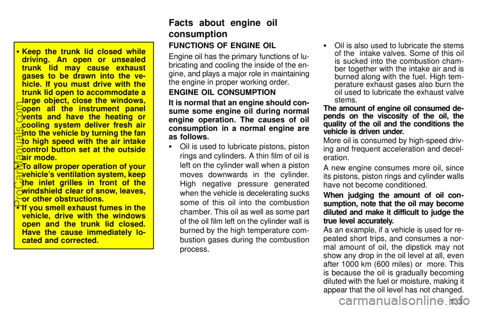 TOYOTA AVALON 1997  Owners Manual 133
Keep the trunk lid closed while
driving.  An open or unsealed
trunk lid may cause exhaust
gases to be drawn into the ve-
hicle. If you must drive with the
trunk lid open to accommodate a
large ob