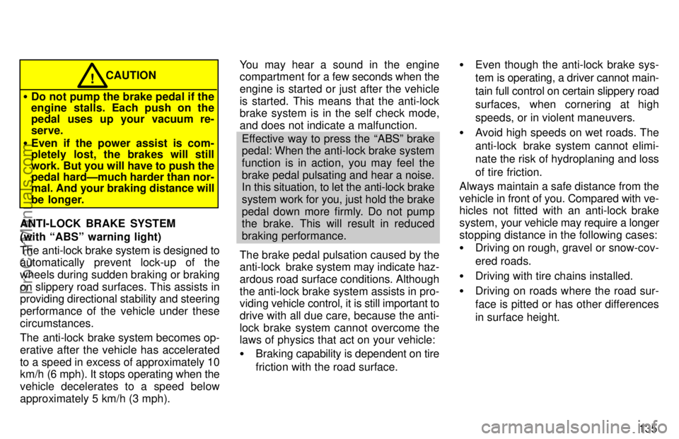 TOYOTA AVALON 1997  Owners Manual 135
CAUTION!
Do not pump the brake pedal if the
engine stalls. Each push on the
pedal uses up your vacuum re-
serve.
 Even if the power assist is com-
pletely lost, the brakes will still
work. But y