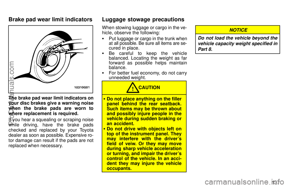 TOYOTA AVALON 1997  Owners Manual 137
The brake pad wear limit indicators on
your disc brakes give a warning noise
when the brake pads are worn to
where replacement is required.
If you hear a squealing or scraping noise
while driving,