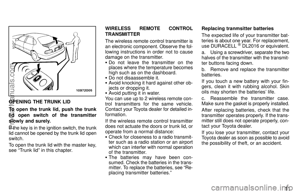 TOYOTA AVALON 1997 User Guide 11
OPENING THE TRUNK LID
To open the trunk lid, push the trunk
lid open switch of the transmitter
slowly and surely.
If the key is in the ignition switch, the trunk
lid cannot be opened by the trunk l