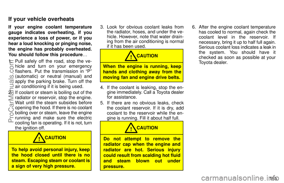 TOYOTA AVALON 1997 Owners Manual 155
If your engine coolant temperature
gauge indicates overheating, if you
experience a loss of power, or if you
hear a loud knocking or pinging noise,
the engine has probably overheated.
You should f TOYOTA AVALON 1997 Owners Manual 155
If your engine coolant temperature
gauge indicates overheating, if you
experience a loss of power, or if you
hear a loud knocking or pinging noise,
the engine has probably overheated.
You should f