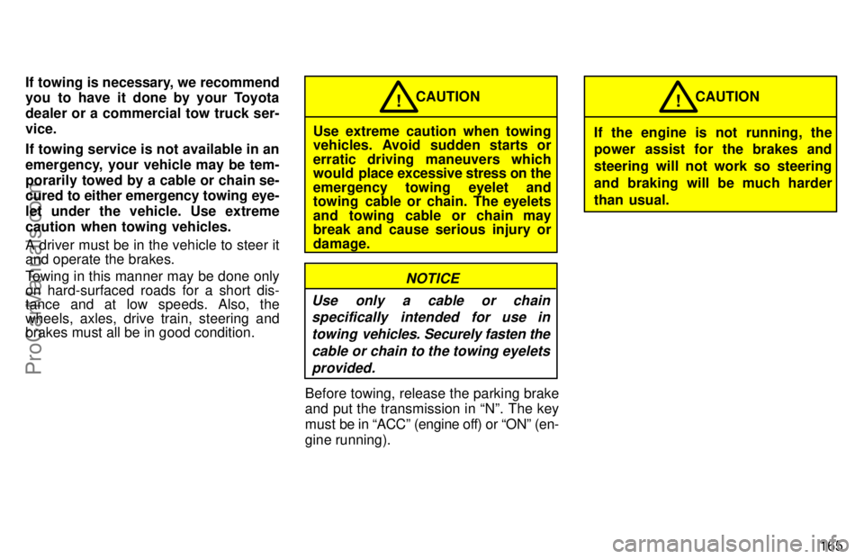 TOYOTA AVALON 1997  Owners Manual 165
If towing is necessary, we recommend
you to have it done by your Toyota
dealer or a commercial tow truck ser-
vice.
If towing service is not available in an
emergency, your vehicle may be tem-
por
