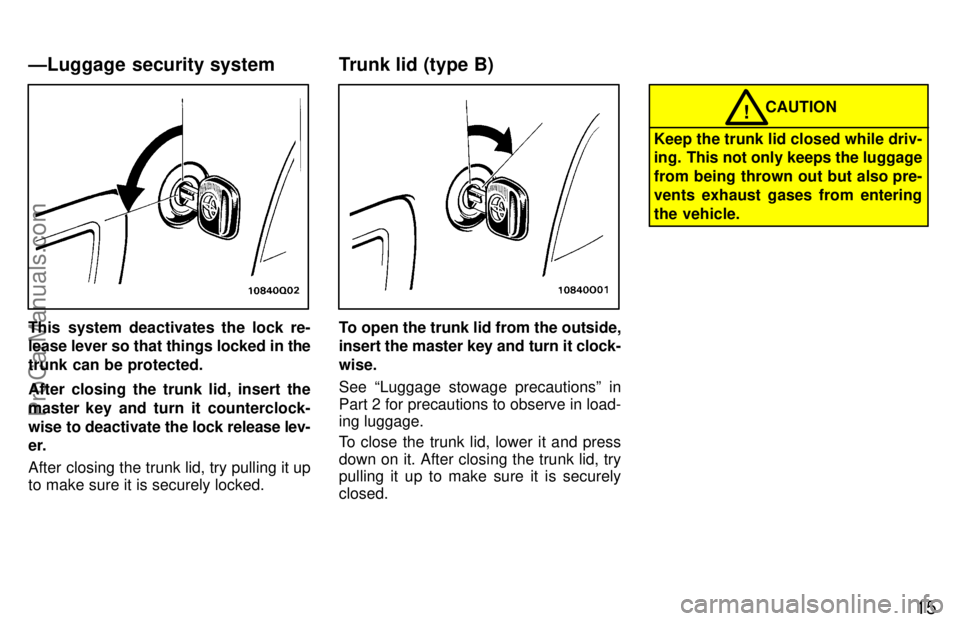 TOYOTA AVALON 1997 User Guide 15
This system deactivates the lock re-
lease lever so that things locked in the
trunk can be protected.
After closing the trunk lid, insert the
master key and turn it counterclock-
wise to deactivate