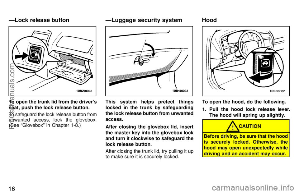 TOYOTA AVALON 1997 Owners Manual 16
To open the trunk lid from the drivers
seat, push the lock release button.
To safeguard the lock release button from
unwanted access, lock the glovebox.
(See Gloveboxº in Chapter 1-8.)This syste