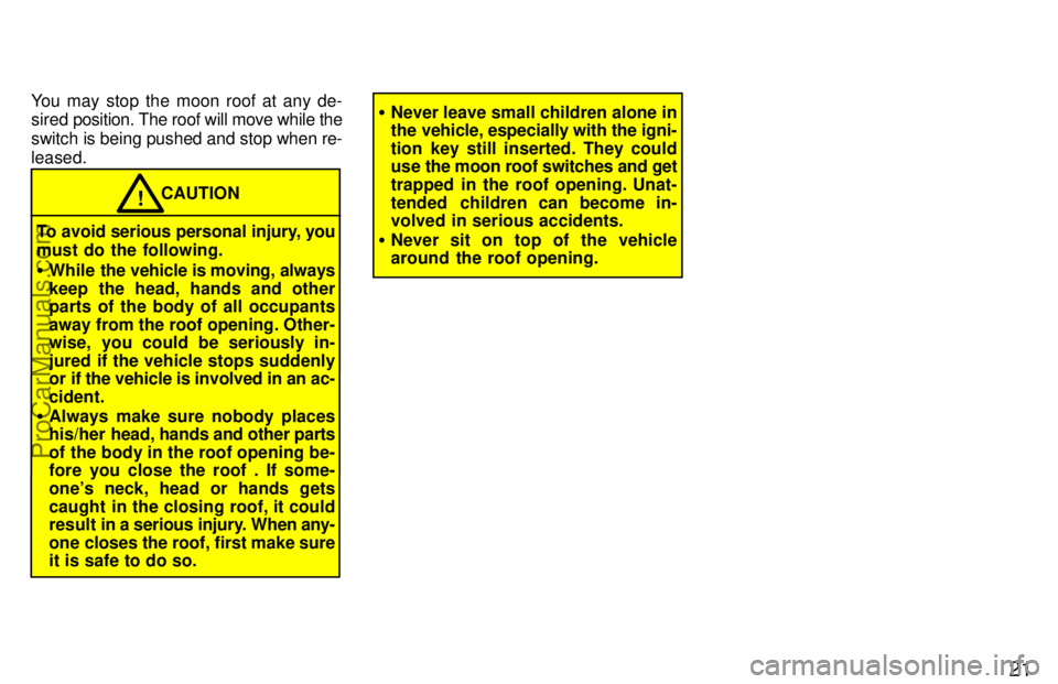 TOYOTA AVALON 1997 Owners Manual 21
You may stop the moon roof at any de-
sired position. The roof will move while the
switch is being pushed and stop when re-
leased.
CAUTION!
To avoid serious personal injury, you
must do the follow