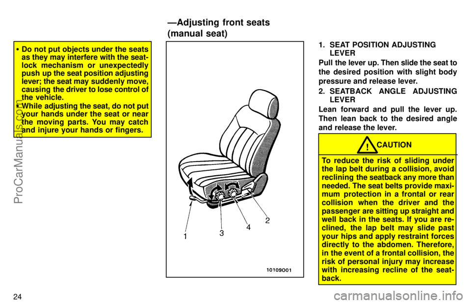 TOYOTA AVALON 1997 Owners Manual 24
Do not put objects under the seats
as they may interfere with the seat-
lock mechanism or unexpectedly
push up the seat position adjusting
lever; the seat may  suddenly move,
causing  the driver t