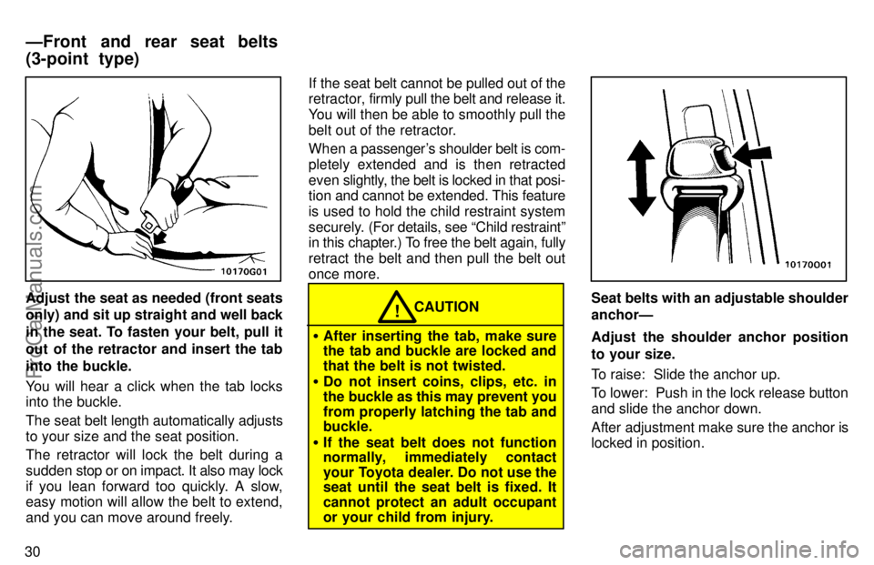 TOYOTA AVALON 1997 Owners Guide 30
Adjust the seat as needed (front seats
only) and sit up straight and well back
in the seat. To fasten your belt, pull it
out of the retractor and insert the tab
into the buckle.
You will hear a cli