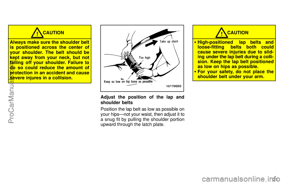 TOYOTA AVALON 1997 Owners Guide 31
CAUTION!
Always make sure the shoulder belt
is positioned across the center of
your shoulder. The belt should be
kept away from your neck, but not
falling  off your shoulder. Failure to
do so could