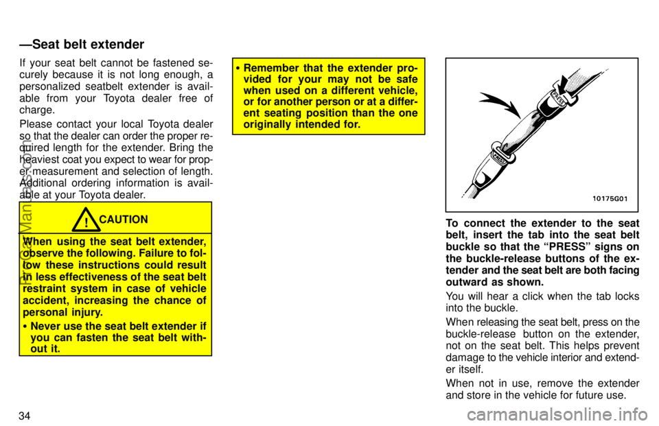 TOYOTA AVALON 1997 Owners Guide 34If your seat belt cannot be fastened se-
curely because it is not long enough, a
personalized seatbelt extender is avail-
able from your Toyota dealer free of
charge.
Please contact your local Toyot