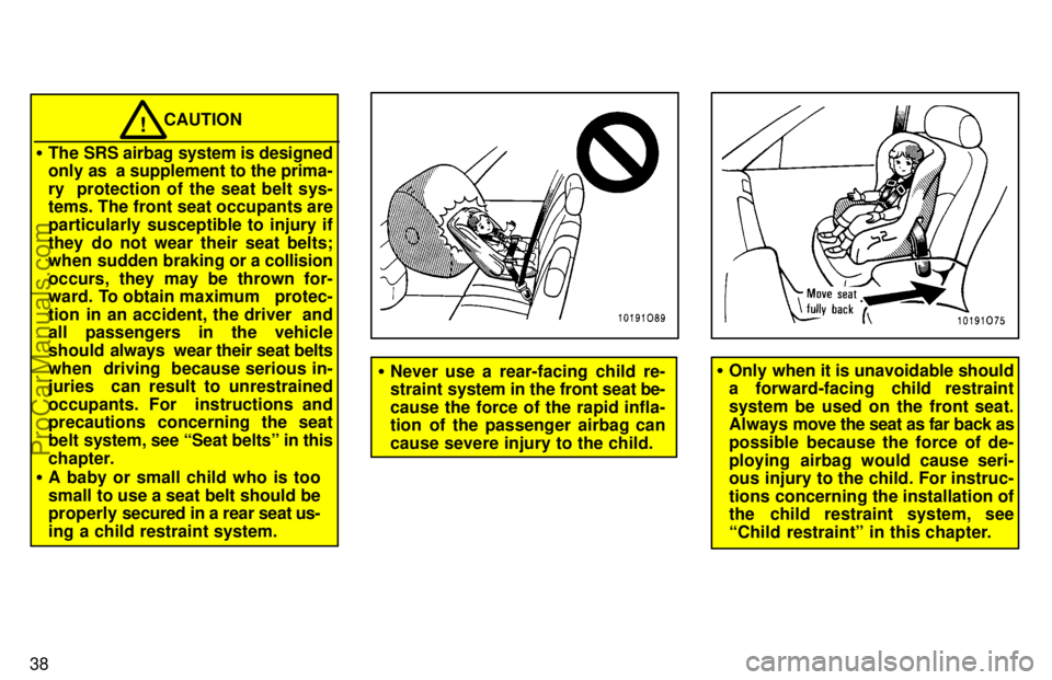 TOYOTA AVALON 1997 Service Manual 38
CAUTION!
The SRS airbag system is designed
only as  a supplement to the prima-
ry  protection of the seat belt sys-
tems. The front seat occupants are
particularly susceptible to injury if
they do