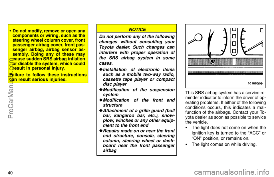 TOYOTA AVALON 1997 Service Manual 40
Do not modify, remove or open any
components or wiring, such as the
steering wheel column cover, front
passenger airbag cover, front pas-
senger airbag, airbag sensor as-
sembly. Doing any of thes