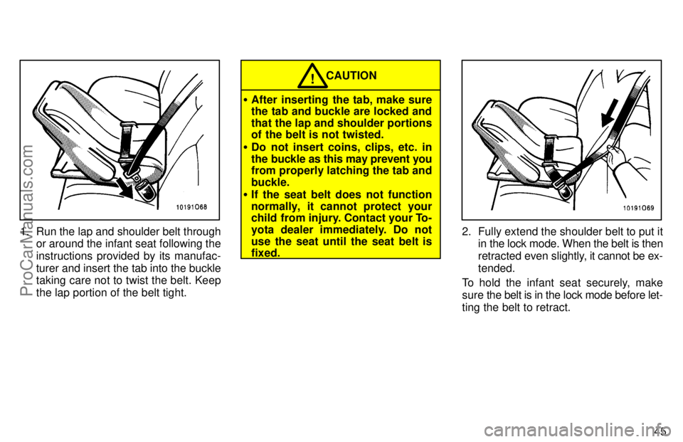 TOYOTA AVALON 1997 Workshop Manual 45
1. Run the lap and shoulder belt throughor around the infant seat following the
instructions provided by its manufac-
turer and insert the tab into the buckle
taking care not to twist the belt. Kee