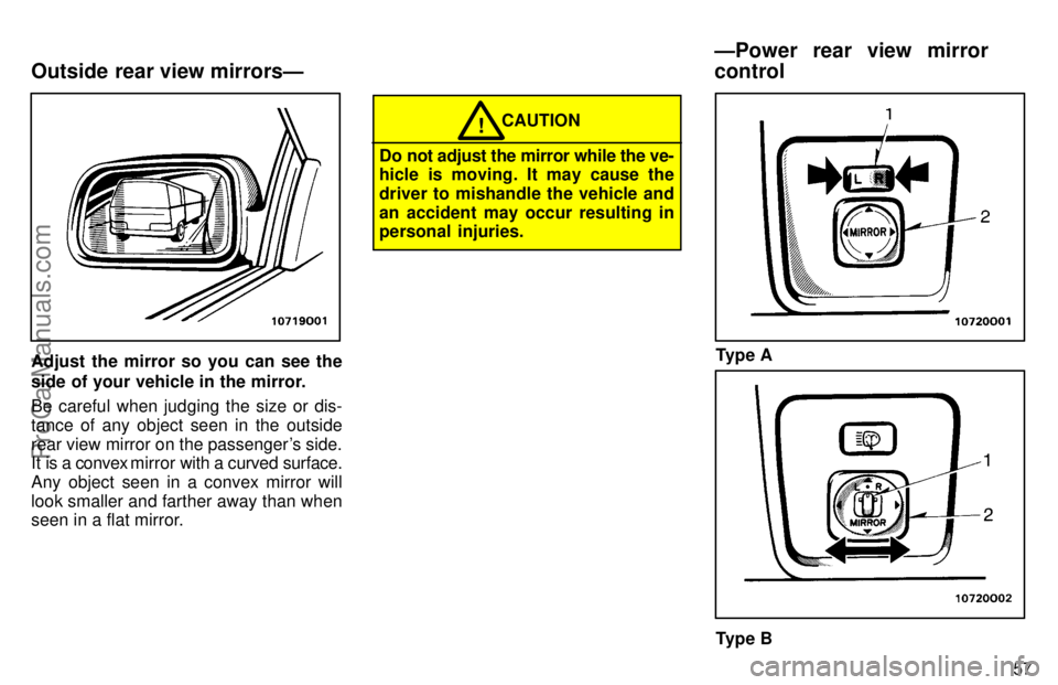 TOYOTA AVALON 1997 Repair Manual 57
Adjust the mirror so you can see the
side of your vehicle in the mirror.
Be careful when judging the size or dis-
tance of any object seen in the outside
rear view mirror on the passengers side.
I