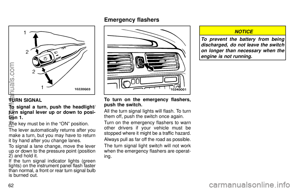 TOYOTA AVALON 1997 Repair Manual 62
TURN SIGNAL
To signal a turn, push the headlight/
turn signal lever up or down to posi-
tion 1.
The key must be in the ONº position.
The lever automatically returns after you
make a turn, but you