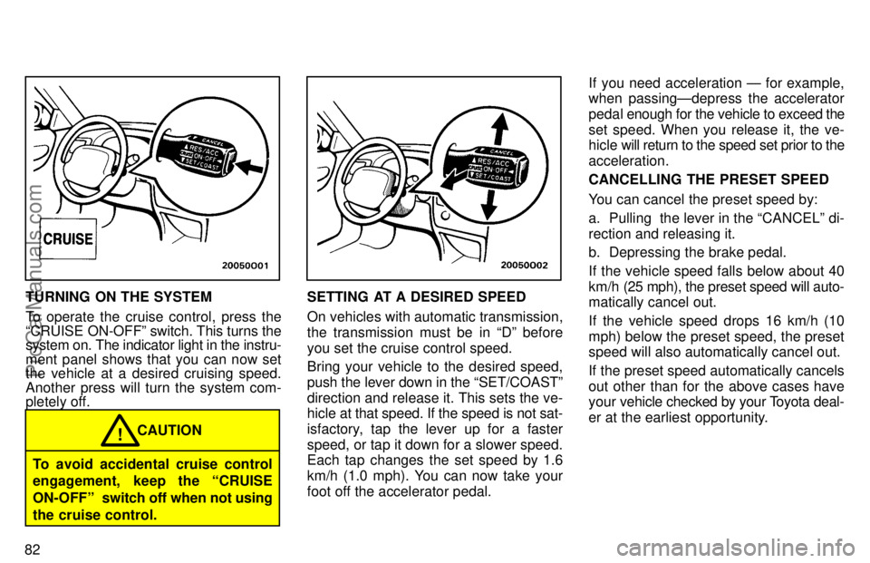 TOYOTA AVALON 1997 Manual Online 82
TURNING ON THE SYSTEM
To operate the cruise control, press the
CRUISE ON-OFFº switch. This turns the
system on. The indicator light in the instru-
ment panel shows that you can now set
the vehicl