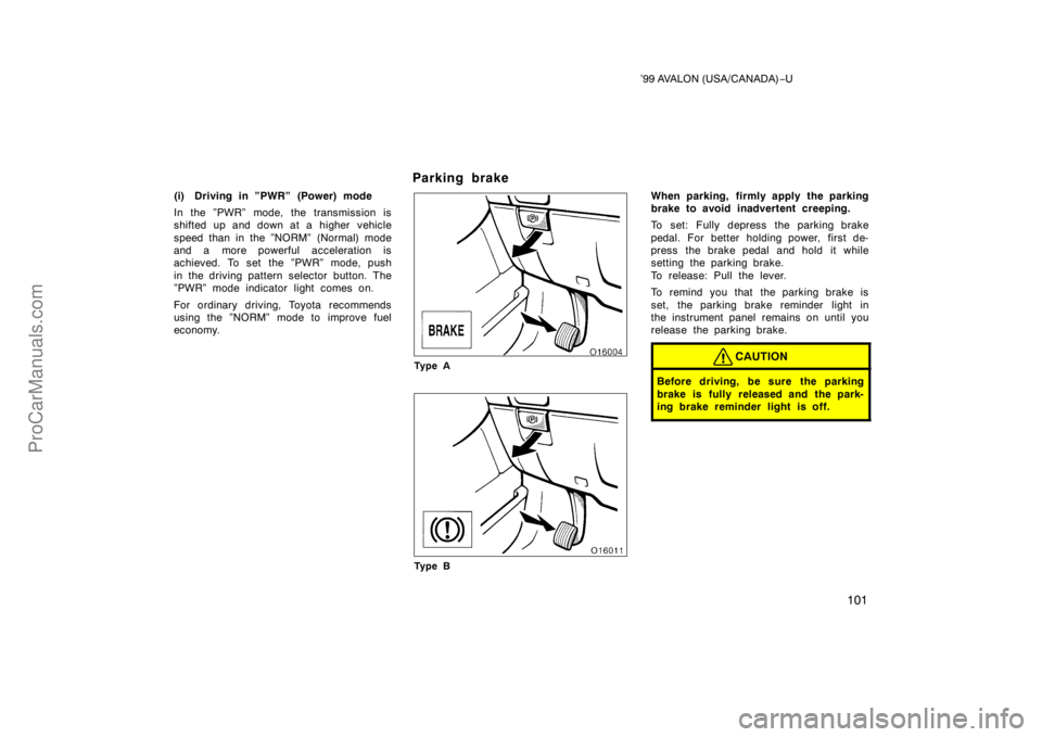 TOYOTA AVALON 1999  Owners Manual ’99 AVALON (USA/CANADA)−U
101
(i) Driving in ”PWR” (Power) mode
In the ”PWR” mode, the transmission is
shifted up and down at a higher  vehicle
speed than in the ”NORM” (Normal) mode
a