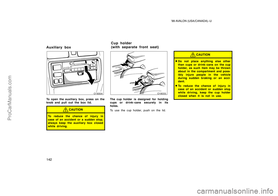 TOYOTA AVALON 1999  Owners Manual ’99 AVALON (USA/CANADA)−U
142
Auxiliary box
To open the auxiliary box, press on the
knob and pull out the box lid.
CAUTION
To reduce the chance of injury in
case of an accident or a sudden stop,
a