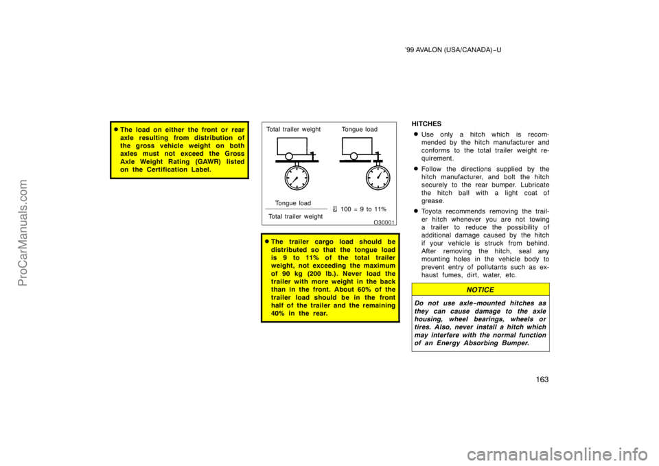 TOYOTA AVALON 1999  Owners Manual ’99 AVALON (USA/CANADA)−U
163
The load on either the front or rear
axle resulting from distribution of
the gross vehicle weight on both
axles must not exceed the Gross
Axle Weight Rating (GAWR) l