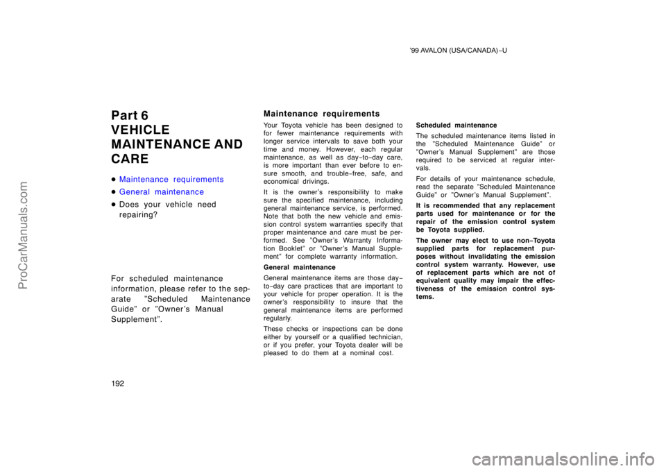 TOYOTA AVALON 1999  Owners Manual ’99 AVALON (USA/CANADA)−U
192
Part 6
VEHICLE
MAINTENANCE AND 
CARE
 Maintenance requirements
 General maintenance
 Does your vehicle need
repairing?
For scheduled maintenance 
information, plea