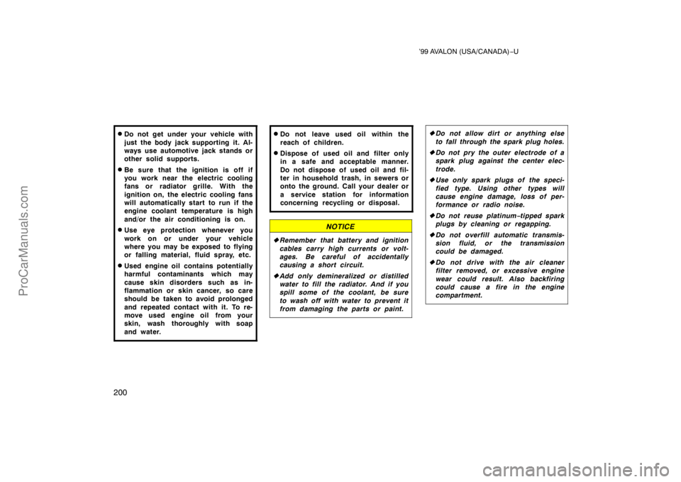 TOYOTA AVALON 1999  Owners Manual ’99 AVALON (USA/CANADA)−U
200
Do not get under your vehicle with
just the body jack supporting it. Al-
ways use automotive jack stands or
other solid supports.
Be sure that the ignition is off i
