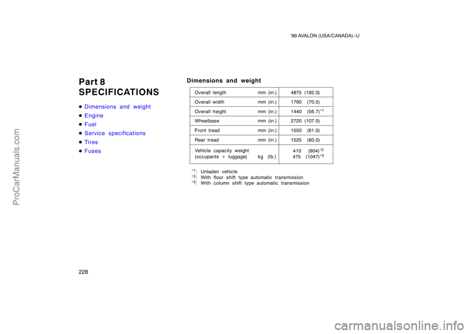 TOYOTA AVALON 1999  Owners Manual ’99 AVALON (USA/CANADA)−U
228
Part 8
SPECIFICATIONS
 Dimensions and weight
 Engine
 Fuel
 Service specifications
 Ti r es
 Fuses
Dimensions and weight
Overall length mm (in.) 4875 (192.0)
Ov