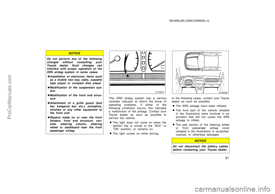 TOYOTA AVALON 1999 Workshop Manual ’99 AVALON (USA/CANADA)−U
51
NOTICE
Do not perform any of the following
changes without consulting your
Toyota dealer. Such changes can
interfere with proper operation of the
SRS airbag system in 