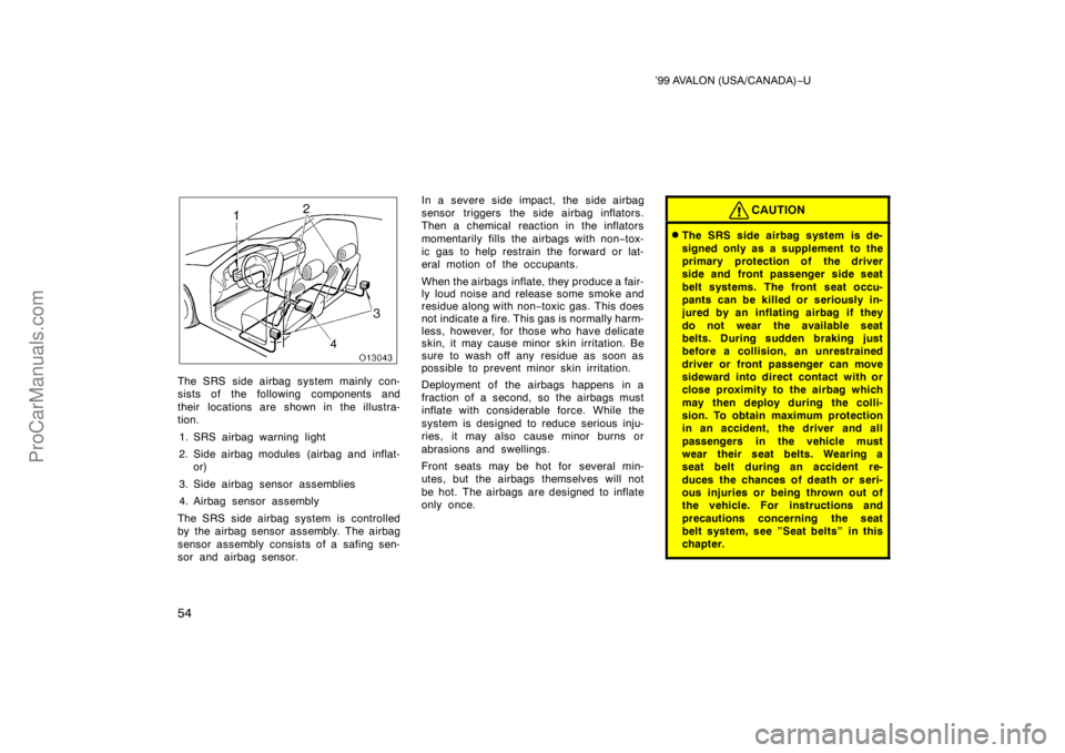 TOYOTA AVALON 1999 Workshop Manual ’99 AVALON (USA/CANADA)−U
54
The SRS side airbag system mainly con-
sists of the following components and
their locations are shown in the illustra-
tion.
1. SRS airbag warning light
2. Side airba