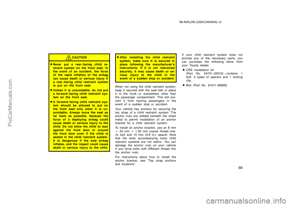 TOYOTA AVALON 1999 Workshop Manual ’99 AVALON (USA/CANADA)−U
59
CAUTION
Never put a rear −facing child re-
straint system on the front seat. In
the event of an accident, the force
of the rapid inflation of the airbag
can cause d