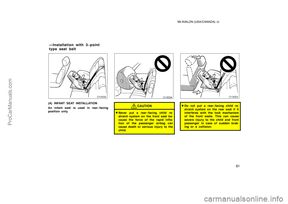 TOYOTA AVALON 1999 Repair Manual ’99 AVALON (USA/CANADA)−U
61
(A) INFANT SEAT INSTALLATION
An infant seat is used in rear −facing
position only.CAUTION
Never put a rear −facing child re-
straint system on the front seat be-
