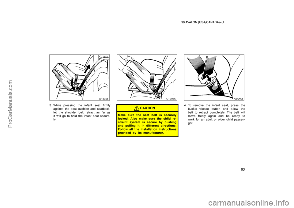 TOYOTA AVALON 1999 Repair Manual ’99 AVALON (USA/CANADA)−U
63
3. While pressing the infant  seat firmly
against the seat cushion and seatback,
let the shoulder belt retract as far as
it will go to hold the infant seat secure-
ly.