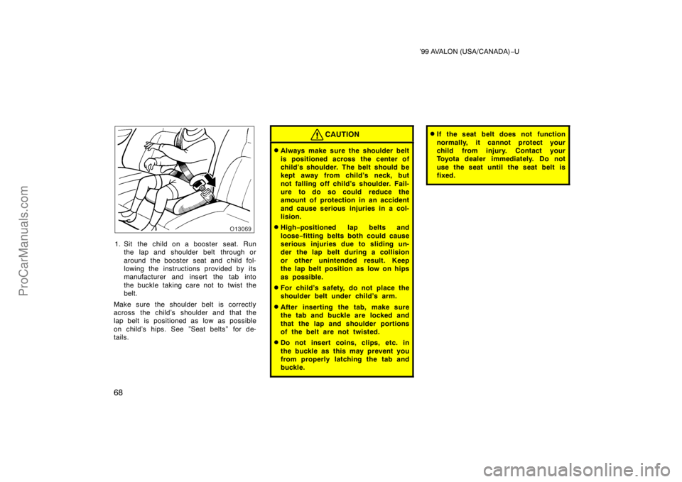 TOYOTA AVALON 1999 Repair Manual ’99 AVALON (USA/CANADA)−U
68
1. Sit the child on a booster  seat. Run
the lap and shoulder belt  through or
around the booster  seat and child fol-
lowing the instructions provided by its
manufact