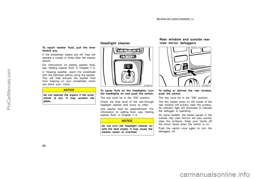 TOYOTA AVALON 1999  Owners Manual ’99 AVALON (USA/CANADA)−U
84
To squirt washer fluid, pull the lever
toward you.
If the windshield wipers are off, they will
operate a couple of times after the washer
squirts.
For instructions on 