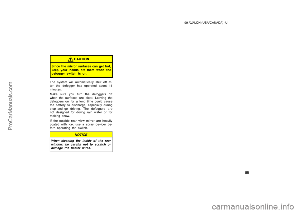 TOYOTA AVALON 1999 Manual Online ’99 AVALON (USA/CANADA)−U
85
CAUTION
Since the mirror surfaces can get hot,
keep your hands off them when the
defogger switch is on.
The system will automatically shut off af-
ter the defogger has