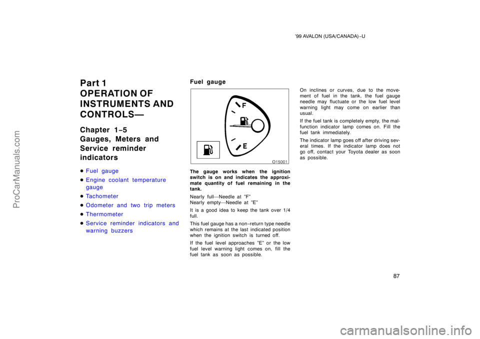 TOYOTA AVALON 1999 Manual Online ’99 AVALON (USA/CANADA)−U
87
Part 1
OPERATION OF 
INSTRUMENTS AND 
CONTROLS—
Chapter 1 −5
Gauges, Meters and 
Service reminder
indicators
 Fuel gauge
 Engine coolant temperature
gauge
 Tach