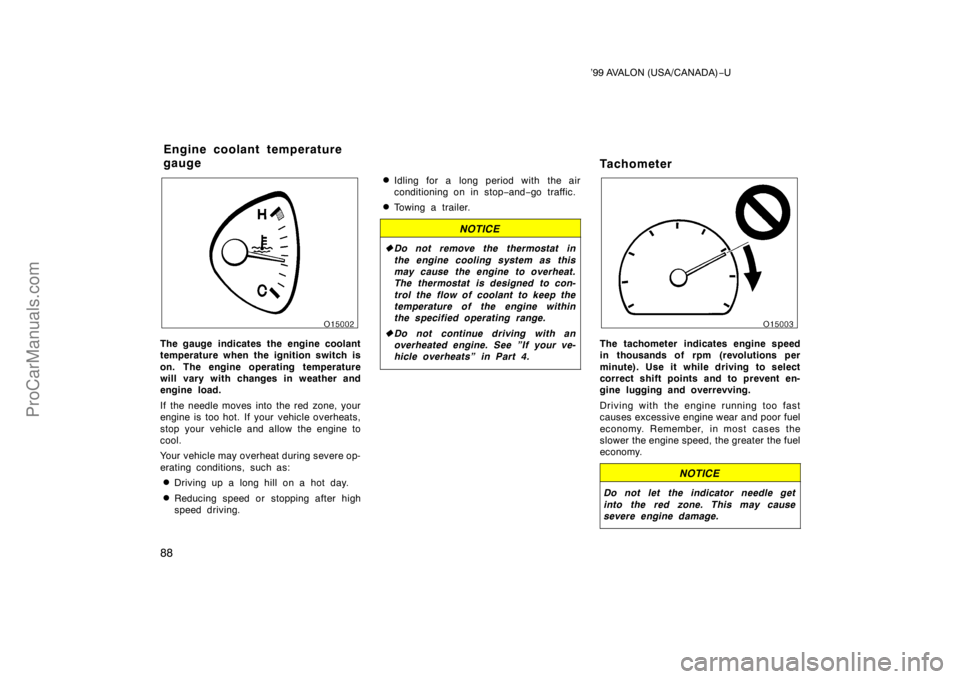 TOYOTA AVALON 1999  Owners Manual ’99 AVALON (USA/CANADA)−U
88
The gauge indicates the engine coolant
temperature when the ignition switch is
on. The engine operating temperature
will vary with changes in weather and
engine load.
